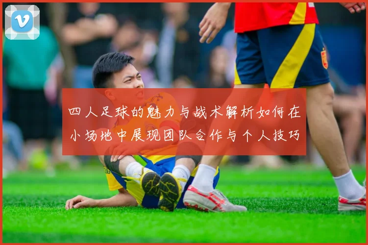 四人足球的魅力与战术解析如何在小场地中展现团队合作与个人技巧