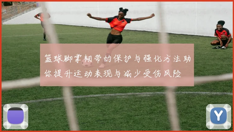 篮球脚掌韧带的保护与强化方法助你提升运动表现与减少受伤风险