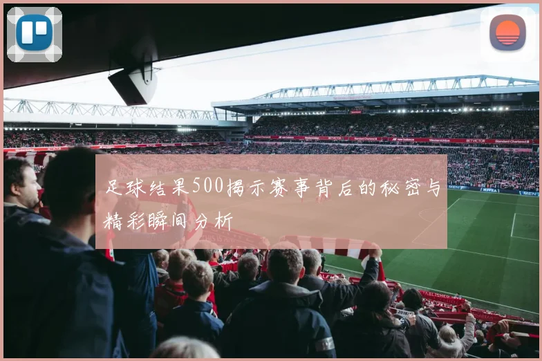 足球结果500揭示赛事背后的秘密与精彩瞬间分析