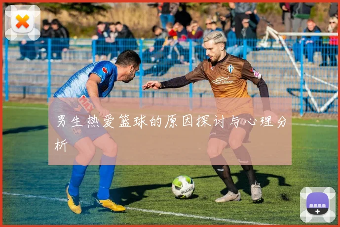男生热爱篮球的原因探讨与心理分析