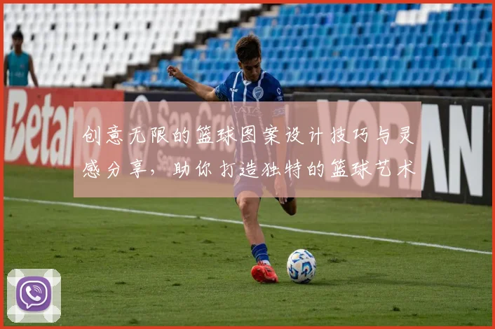 创意无限的篮球图案设计技巧与灵感分享，助你打造独特的篮球艺术作品