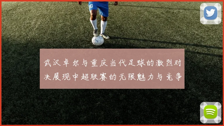 武汉卓尔与重庆当代足球的激烈对决展现中超联赛的无限魅力与竞争精神
