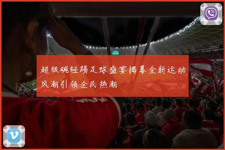 超级碗轻踢足球盛宴揭幕全新运动风潮引领全民热潮