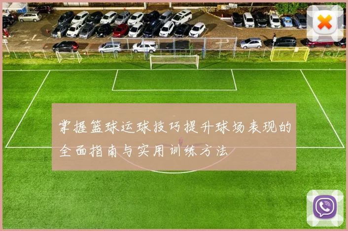 掌握篮球运球技巧提升球场表现的全面指南与实用训练方法