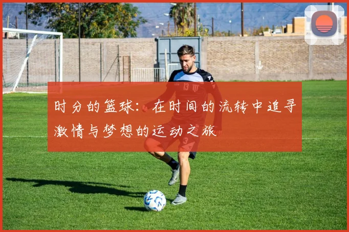 时分的篮球：在时间的流转中追寻激情与梦想的运动之旅