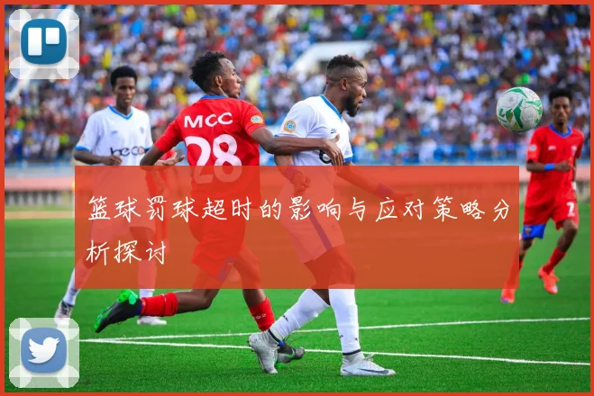 篮球罚球超时的影响与应对策略分析探讨