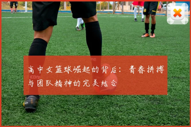 高中女篮球崛起的背后：青春拼搏与团队精神的完美结合