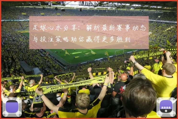 足球心水分享：解析最新赛事动态与投注策略助你赢得更多胜利