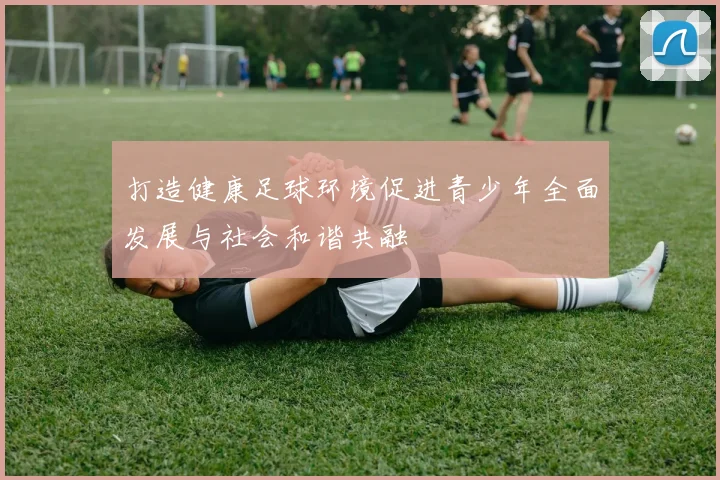 打造健康足球环境促进青少年全面发展与社会和谐共融
