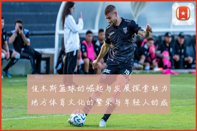 佳木斯篮球的崛起与发展探索助力地方体育文化的繁荣与年轻人的成长